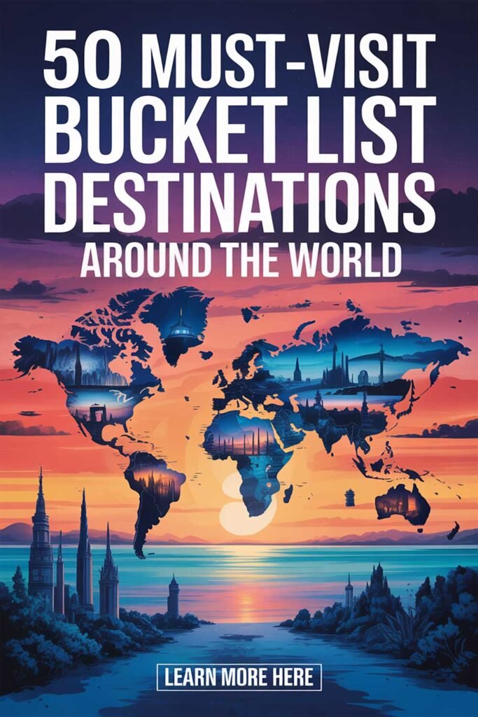 50 Must-Visit Bucket List Destinations Around the World