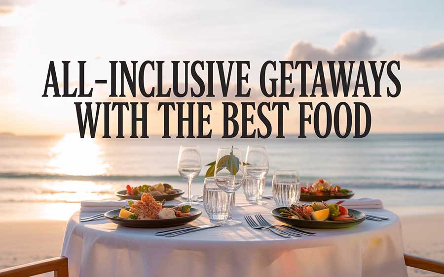 All-Inclusive Getaways with the Best Food