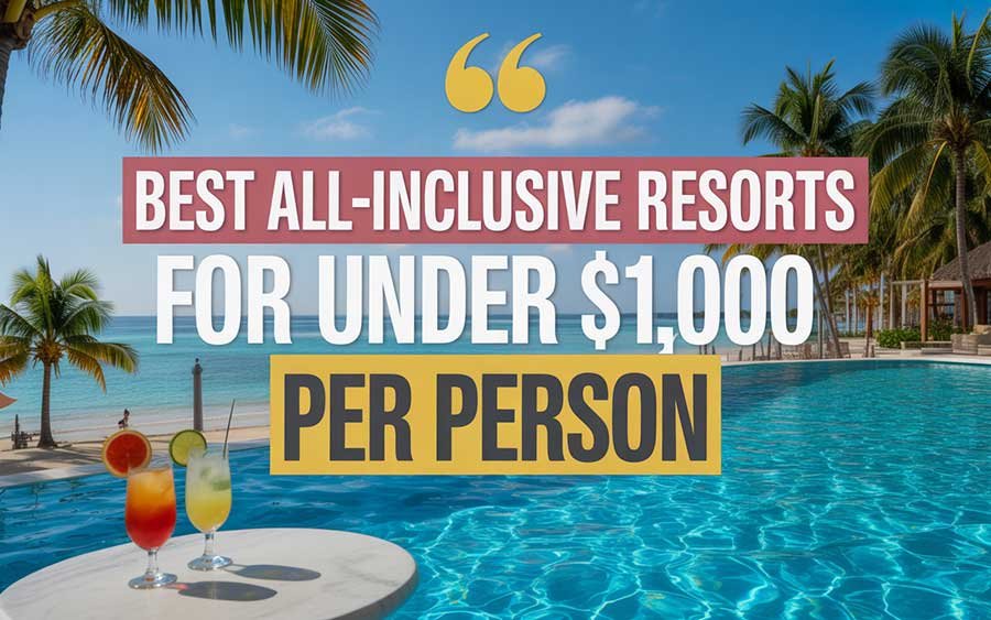 Best All-Inclusive Resorts for Under $1,000 Per Person