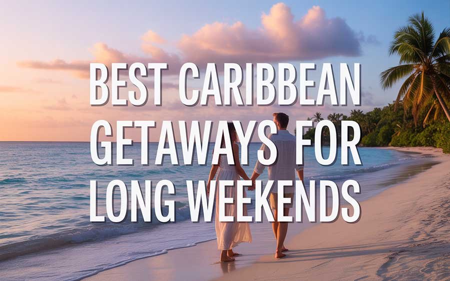 Best Caribbean Getaways for Long Weekends