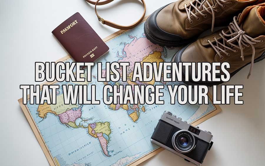 Bucket List Adventures That Will Change Your Life