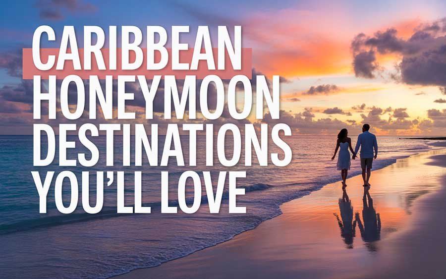 Caribbean Honeymoon Destinations You’ll Love