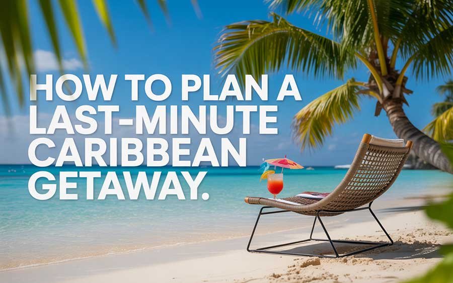How to Plan a Last-Minute Caribbean Getaway