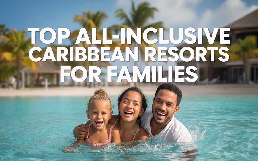 Top All-Inclusive Caribbean Resorts for Families
